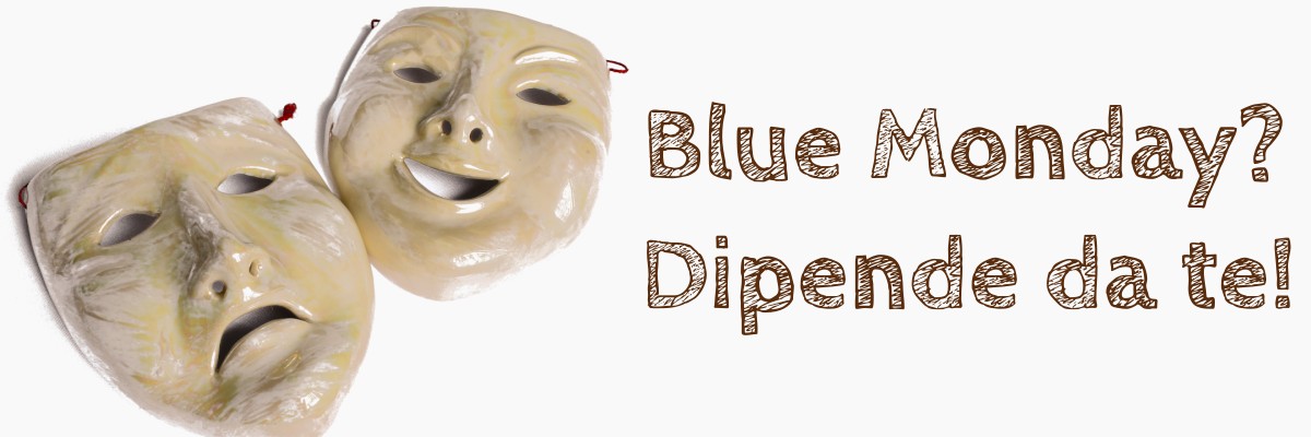 Maschere della tristezza e dell'allegria, con la scritta "Blue Monday? Dipende da te!"